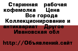 Старинная , рабочая кофемолка.  › Цена ­ 2 500 - Все города Коллекционирование и антиквариат » Другое   . Ивановская обл.